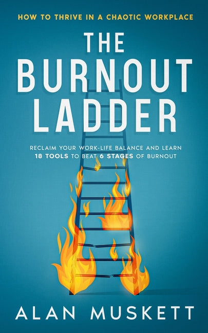 The Burnout Ladder: How to Thrive in a Chaotic Workplace by Muskett, Alan P.