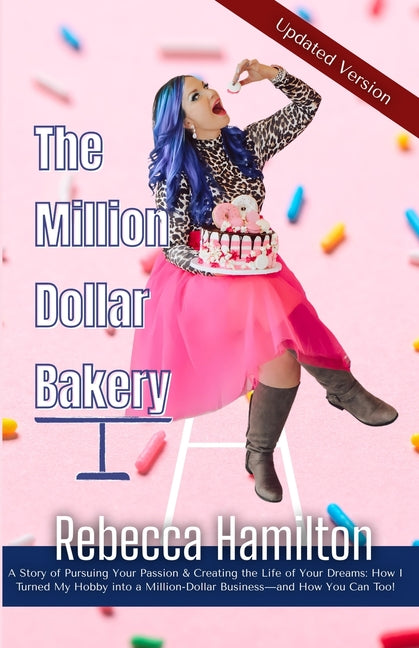 The Million Dollar Bakery: A Story of Pursuing Your Passion & Creating the Life of Your Dreams: How I Turned My Hobby into a Million-Dollar Busin