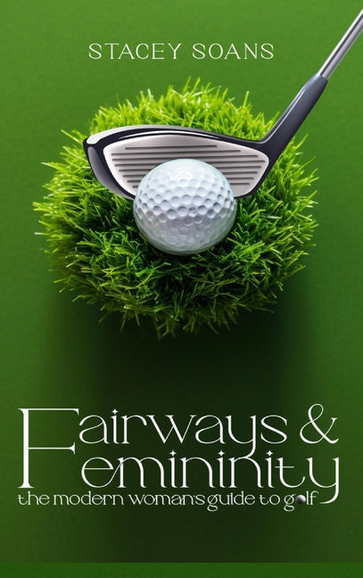 Fairways & Femininity: The Modern Womans Guide to Golf