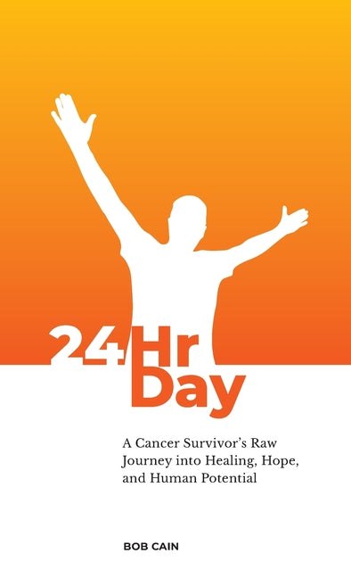 24HrDay: A Cancer Survivor's Raw Journey into Healing, Hope and Human Potential
