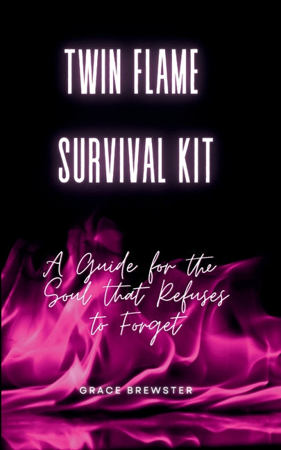 Twin Flame Survival Kit: A Guide for the Soul that Refuses to Forget by Brewster, Grace