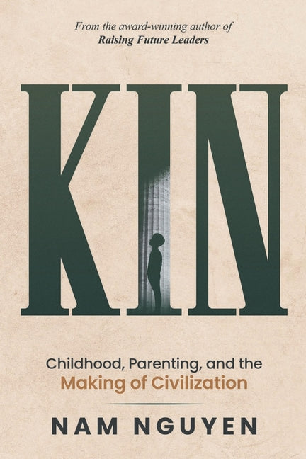 Kin: Childhood, Parenting, and the Making of Civilization by Nguyen, Nam
