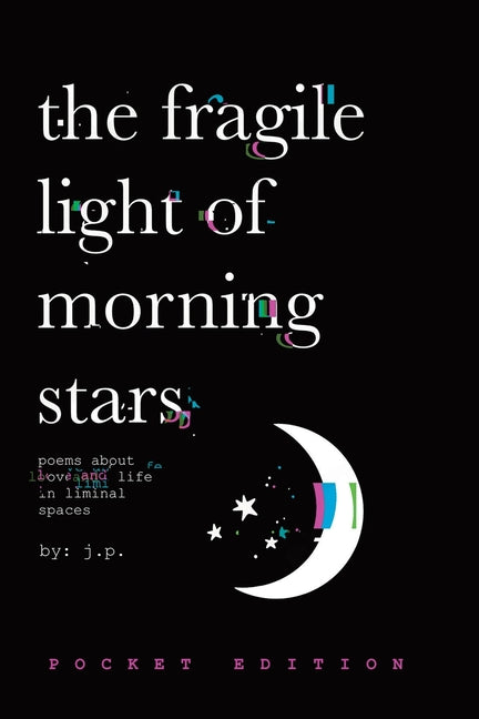 The Fragile Light Of Morning Stars: An Illustrated Poetry Collection about Love, Life, Nature, and Liminal Spaces by P, J.