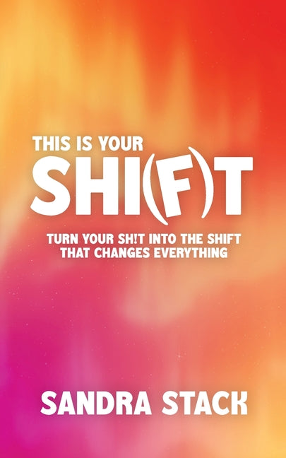 This Is Your Shift: Turn Your Shit Into the Shift That Changes Everything by Stack, Sandra