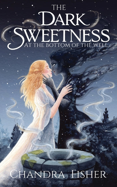 The Dark Sweetness at the Bottom of the Well by Fisher, Chandra
