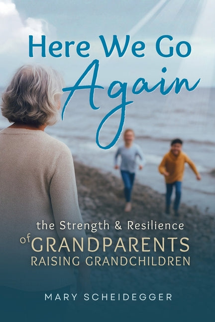Here We Go Again: The Strength and Resilience of Grandparents Raising Grandchildren by Scheidegger, Mary