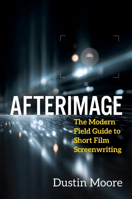 Afterimage: The Modern Field Guide to Short Film Screenwriting