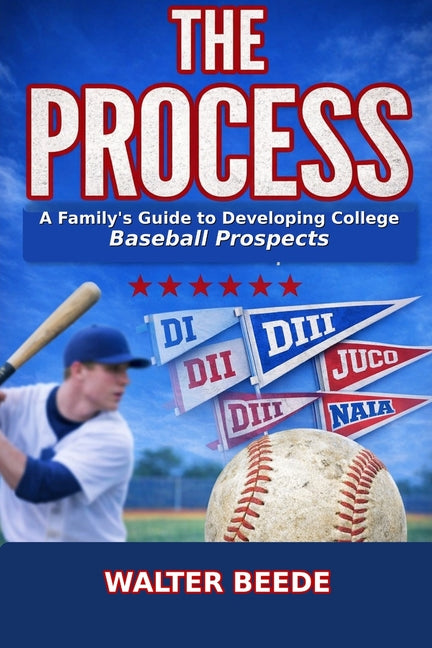The Process: A Family's Guide to Developing College Ready Recruits from Little League through High School