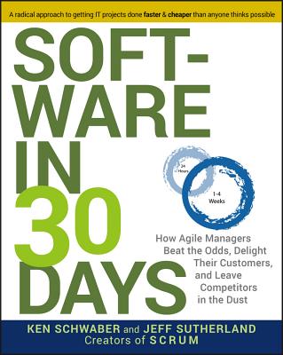 Software in 30 Days: How Agile Managers Beat the Odds, Delight Their Customers, and Leave Competitors in the Dust by Schwaber, Ken