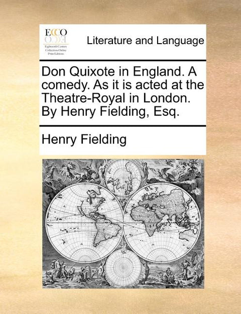 Don Quixote in England. a Comedy. as It Is Acted at the Theatre-Royal in London. by Henry Fielding, Esq.