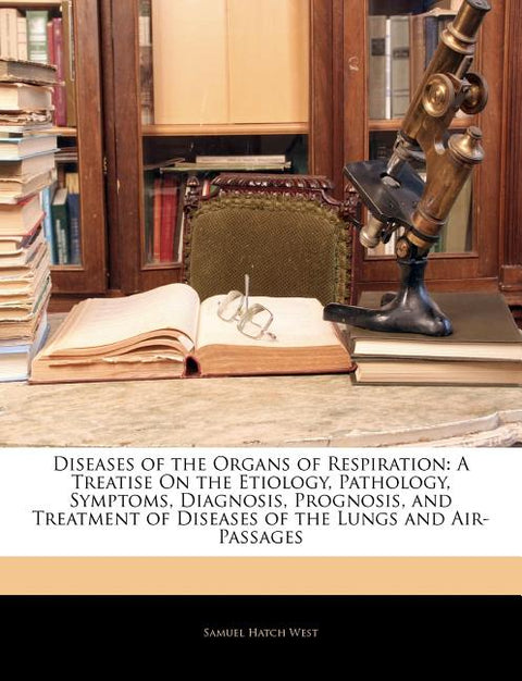 Diseases of the Organs of Respiration: A Treatise on the Etiology, Pathology, Symptoms, Diagnosis, Prognosis, and Treatment of Diseases of the Lungs a