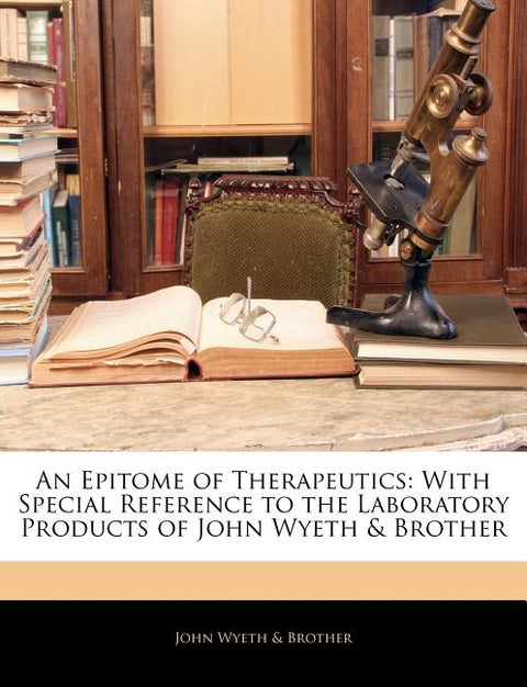An Epitome of Therapeutics: With Special Reference to the Laboratory Products of John Wyeth & Brother