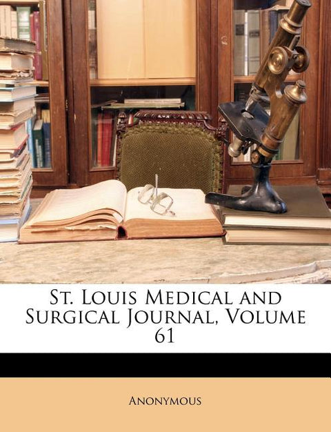 St. Louis Medical and Surgical Journal, Volume 61