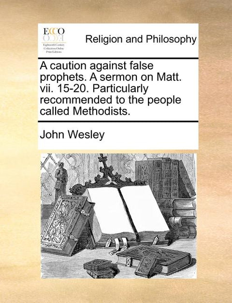 A Caution Against False Prophets. a Sermon on Matt. VII. 15-20. Particularly Recommended to the People Called Methodists.