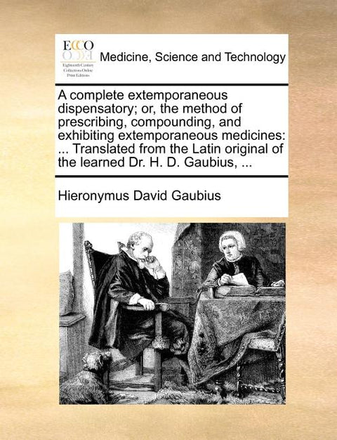 A Complete Extemporaneous Dispensatory; Or, the Method of Prescribing, Compounding, and Exhibiting Extemporaneous Medicines: Translated from the Latin