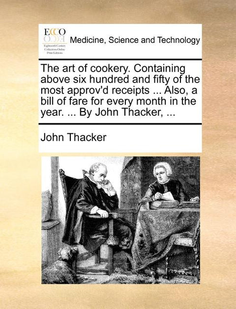The art of cookery. Containing above six hundred and fifty of the most approv'd receipts ... Also, a bill of fare for every month in the year. ... By