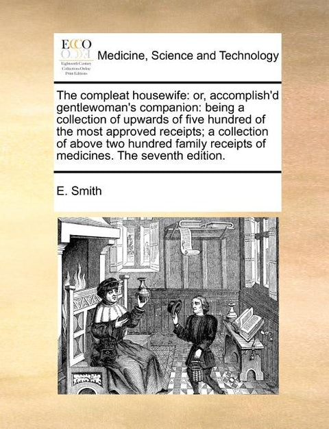 The compleat housewife: or, accomplish'd gentlewoman's companion: being a collection of upwards of five hundred of the most approved receipts; a colle