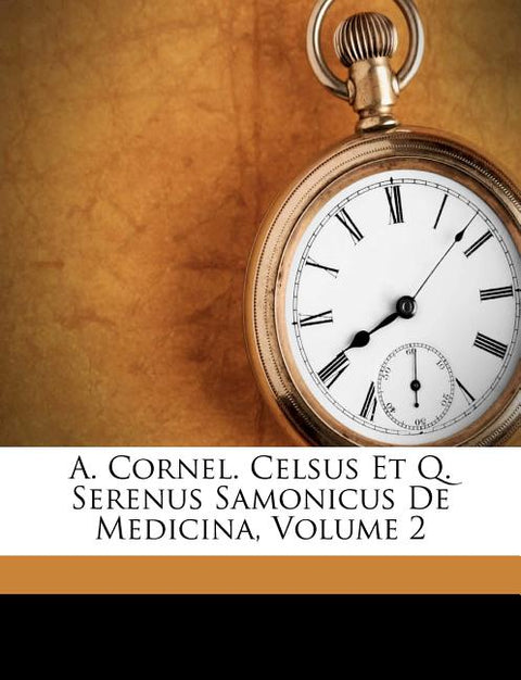 A. Cornel. Celsus Et Q. Serenus Samonicus de Medicina, Volume 2