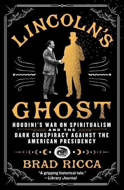 Lincoln's Ghost: Houdini's War on Spiritualism and the Dark Conspiracy Against the American Presidency by Ricca, Brad