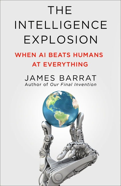 The Intelligence Explosion: When AI Beats Humans at Everything by Barrat, James