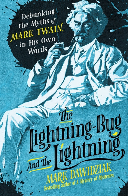The Lightning-Bug and the Lightning: Debunking the Myths of Mark Twain, in His Own Words by Dawidziak, Mark