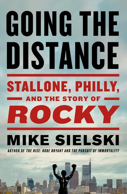 Going the Distance: Stallone, Philly, and the Story of Rocky by Sielski, Mike
