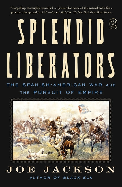 Splendid Liberators: The Spanish-American War and the Pursuit of Empire by Jackson, Joe