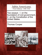 Two Essays: L. on the Foundation of Civil Government, 2. on the Constitution of the United States.