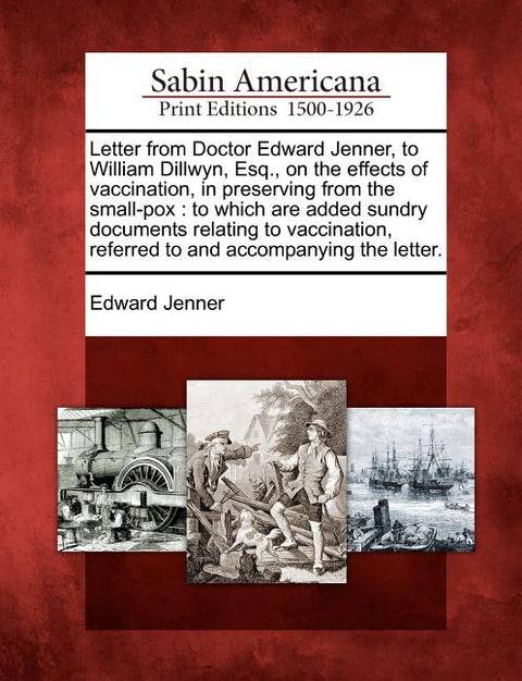 Letter from Doctor Edward Jenner, to William Dillwyn, Esq., on the Effects of Vaccination, in Preserving from the Small-Pox: To Which Are Added Sundry