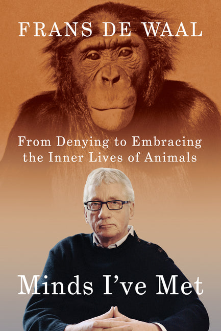 Minds I've Met: From Denying to Embracing the Inner Lives of Animals by de Waal, Frans