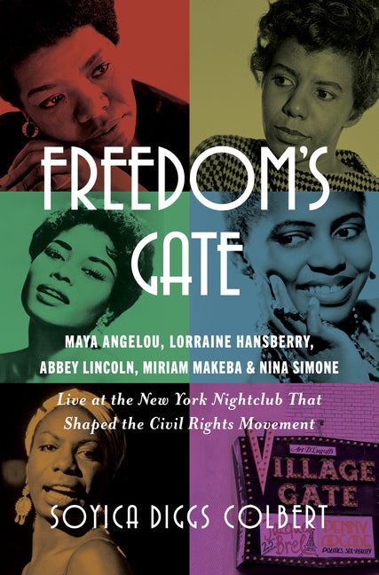 Freedom's Gate: Maya Angelou, Lorraine Hansberry, Abbey Lincoln, Miriam Makeba, and Nina Simone Live at the New York Nightclub That Shaped the Civil R by Colbert, Soyica Diggs