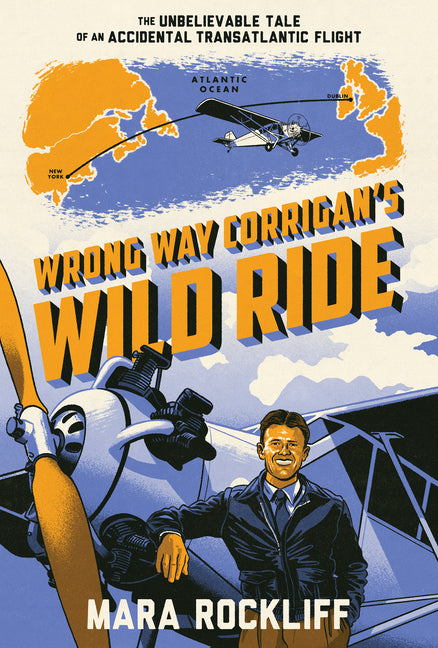 Wrong Way Corrigan's Wild Ride: The Unbelievable Tale of an Accidental Transatlantic Flight by Rockliff, Mara