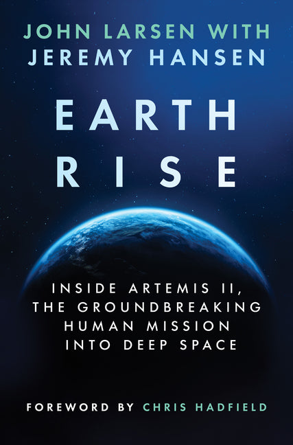 Earthrise: Inside Artemis II, the Groundbreaking Human Mission Into Deep Space by Larsen, John
