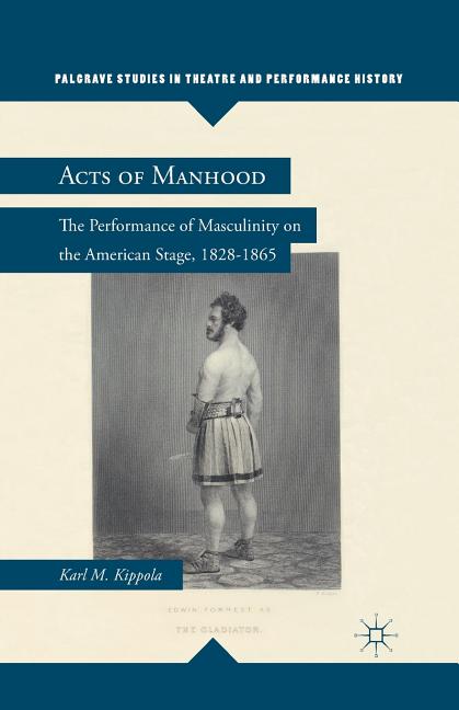 Acts of Manhood: The Performance of Masculinity on the American Stage, 1828-1865