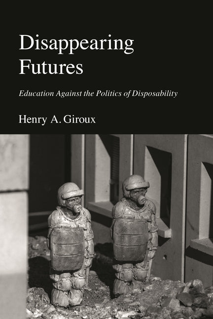 Disappearing Futures: Education Against the Politics of Disposability by Giroux, Henry A.