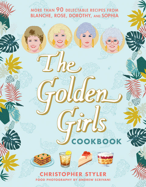 The Golden Girls Cookbook: More Than 90 Delectable Recipes from Blanche, Rose, Dorothy, and Sophia