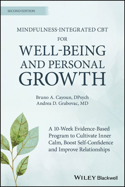 Mindfulness-Integrated CBT for Well-Being and Personal Growth: A 10-Week Evidence-Based Program to Cultivate Inner Calm, Boost Self-Confidence and Imp by Cayoun, Bruno A.