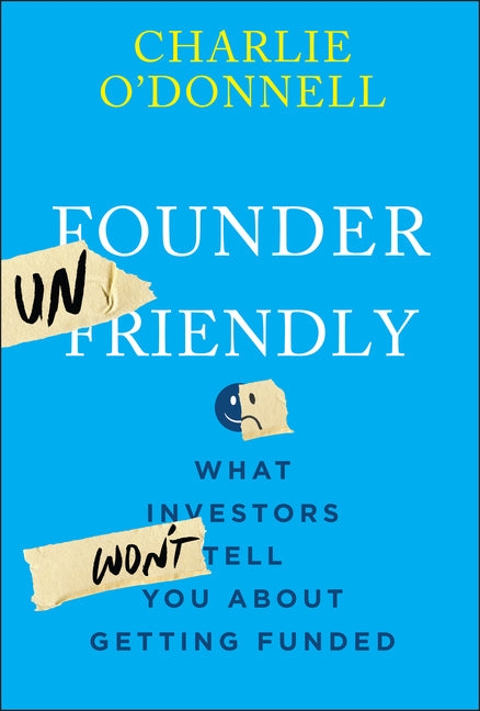 Founder Unfriendly: What Investors Won't Tell You about Getting Funded