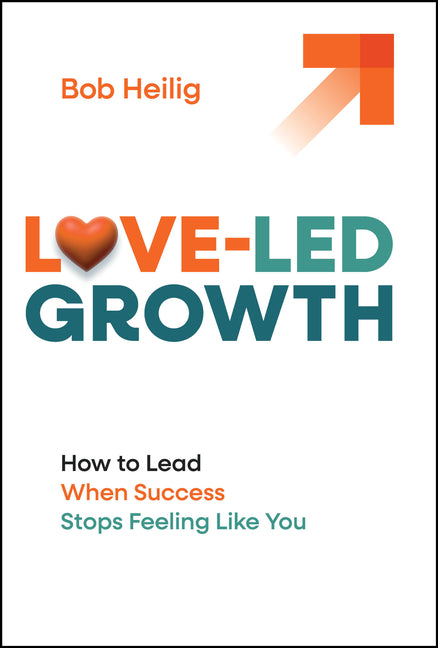 Love-Led Growth: How to Lead When Success Stops Feeling Like You by Heilig, Bob
