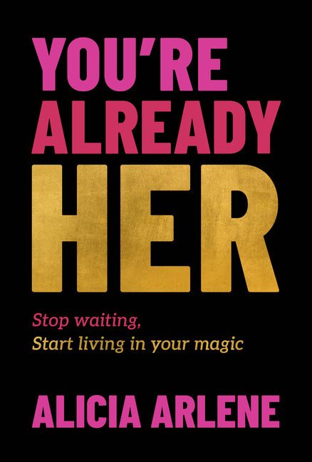 You're Already Her: Stop Waiting, Start Living in Your Magic