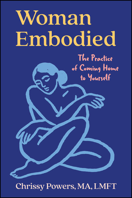 Woman, Embodied: The Practice of Coming Home to Yourself by Powers, Chrissy