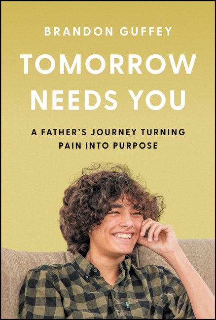 Tomorrow Needs You: A Father's Journey Turning Pain Into Purpose by Guffey, Brandon