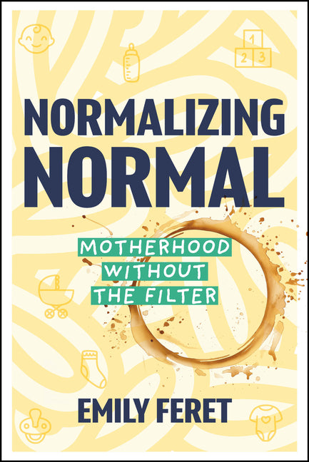 Normalizing Normal: Motherhood Without the Filter by Feret, Emily