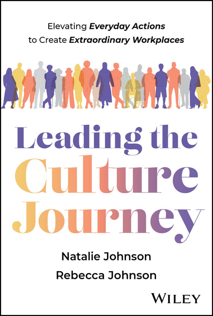 Leading the Culture Journey: Elevating Everyday Actions to Create Extraordinary Workplaces by Johnson, Natalie