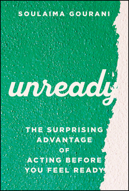 Unready: The Surprising Advantage of Acting Before You Feel Ready by Gourani, Soulaima