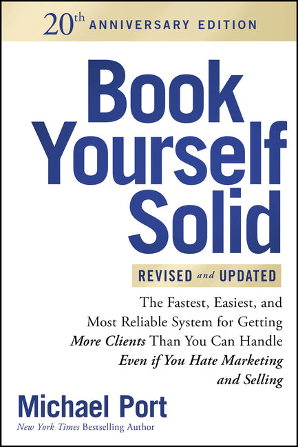 Book Yourself Solid Revised & Updated 20th Anniversary Edition: The Fastest, Easiest and Most Reliable System for Getting More Clients Than You Can Ha by Port, Michael
