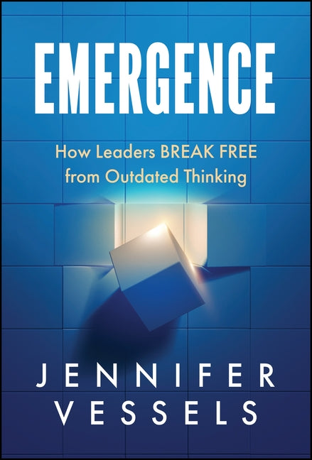 Emergence: How Leaders Break Free from Outdated Thinking by Vessels, Jennifer
