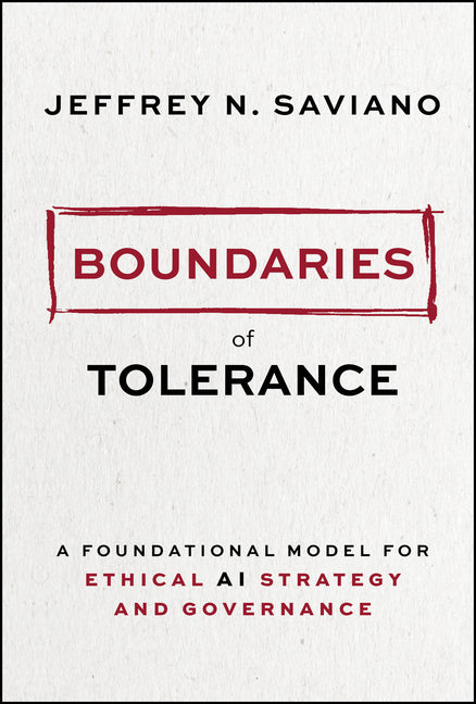 Boundaries of Tolerance: A Foundational Model for Ethical AI Strategy and Governance by Saviano, Jeffrey N.