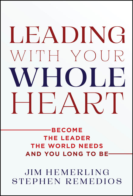Leading with Your Whole Heart: Become the Leader the World Needs and You Long to Be by Hemerling, Jim