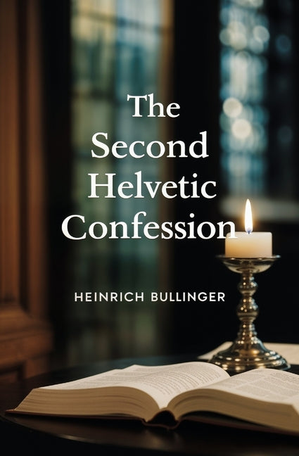 The Second Helvetic Confession by Bullinger, Heinrich